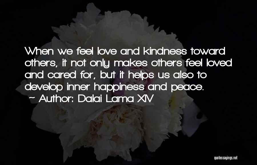 Dalai Lama XIV Quotes: When We Feel Love And Kindness Toward Others, It Not Only Makes Others Feel Loved And Cared For, But It