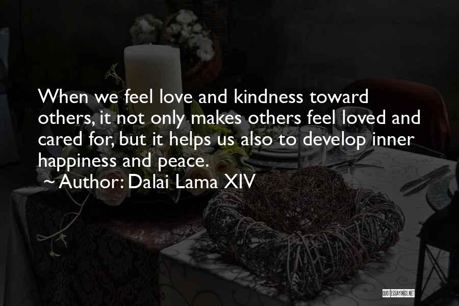 Dalai Lama XIV Quotes: When We Feel Love And Kindness Toward Others, It Not Only Makes Others Feel Loved And Cared For, But It