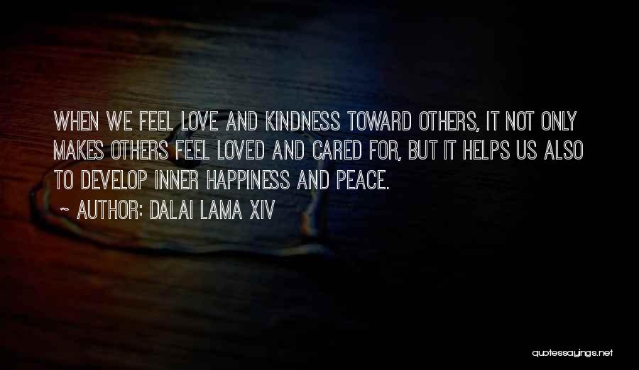 Dalai Lama XIV Quotes: When We Feel Love And Kindness Toward Others, It Not Only Makes Others Feel Loved And Cared For, But It