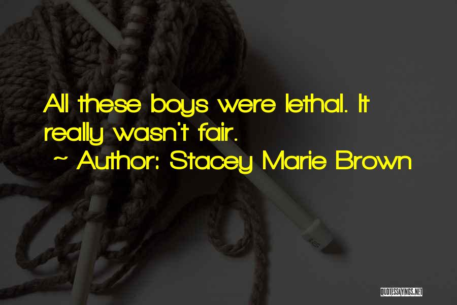 Stacey Marie Brown Quotes: All These Boys Were Lethal. It Really Wasn't Fair.