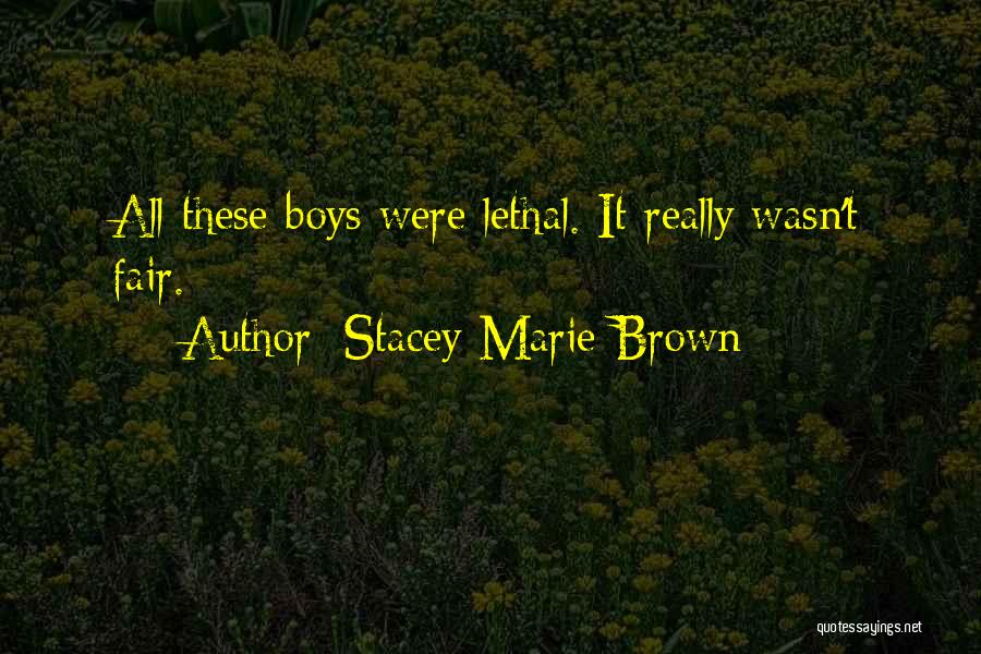 Stacey Marie Brown Quotes: All These Boys Were Lethal. It Really Wasn't Fair.