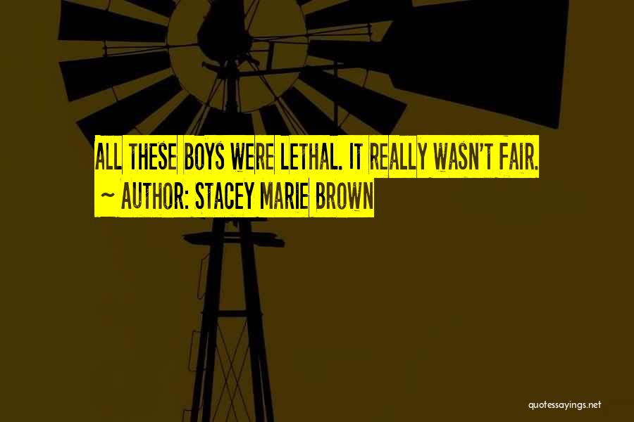 Stacey Marie Brown Quotes: All These Boys Were Lethal. It Really Wasn't Fair.