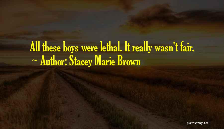 Stacey Marie Brown Quotes: All These Boys Were Lethal. It Really Wasn't Fair.