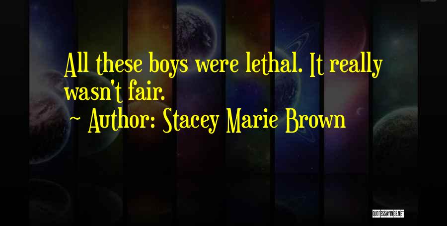 Stacey Marie Brown Quotes: All These Boys Were Lethal. It Really Wasn't Fair.