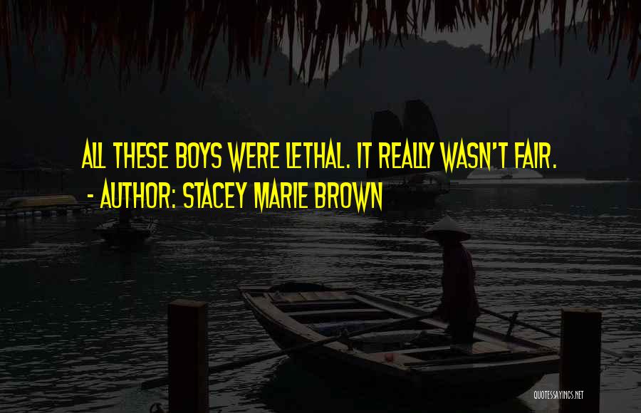 Stacey Marie Brown Quotes: All These Boys Were Lethal. It Really Wasn't Fair.