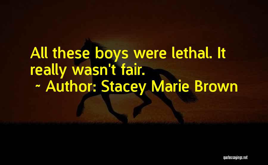 Stacey Marie Brown Quotes: All These Boys Were Lethal. It Really Wasn't Fair.