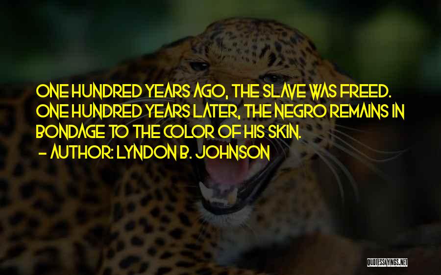 Lyndon B. Johnson Quotes: One Hundred Years Ago, The Slave Was Freed. One Hundred Years Later, The Negro Remains In Bondage To The Color