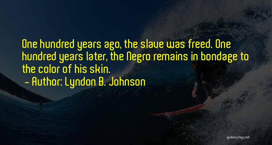 Lyndon B. Johnson Quotes: One Hundred Years Ago, The Slave Was Freed. One Hundred Years Later, The Negro Remains In Bondage To The Color
