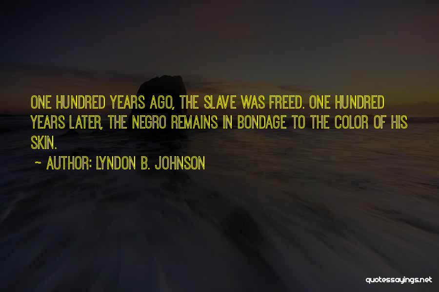 Lyndon B. Johnson Quotes: One Hundred Years Ago, The Slave Was Freed. One Hundred Years Later, The Negro Remains In Bondage To The Color