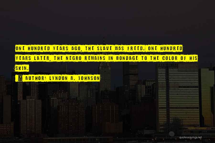 Lyndon B. Johnson Quotes: One Hundred Years Ago, The Slave Was Freed. One Hundred Years Later, The Negro Remains In Bondage To The Color