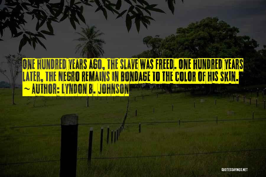Lyndon B. Johnson Quotes: One Hundred Years Ago, The Slave Was Freed. One Hundred Years Later, The Negro Remains In Bondage To The Color