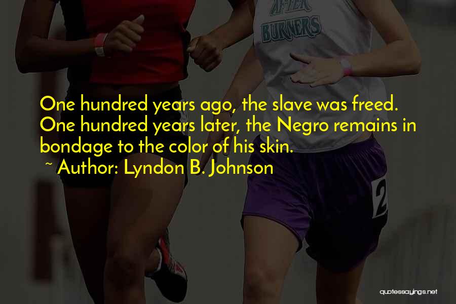 Lyndon B. Johnson Quotes: One Hundred Years Ago, The Slave Was Freed. One Hundred Years Later, The Negro Remains In Bondage To The Color