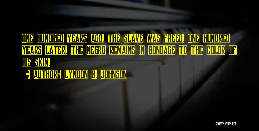Lyndon B. Johnson Quotes: One Hundred Years Ago, The Slave Was Freed. One Hundred Years Later, The Negro Remains In Bondage To The Color