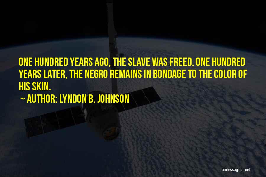 Lyndon B. Johnson Quotes: One Hundred Years Ago, The Slave Was Freed. One Hundred Years Later, The Negro Remains In Bondage To The Color