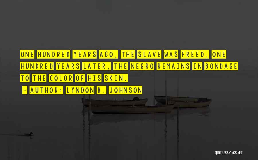 Lyndon B. Johnson Quotes: One Hundred Years Ago, The Slave Was Freed. One Hundred Years Later, The Negro Remains In Bondage To The Color
