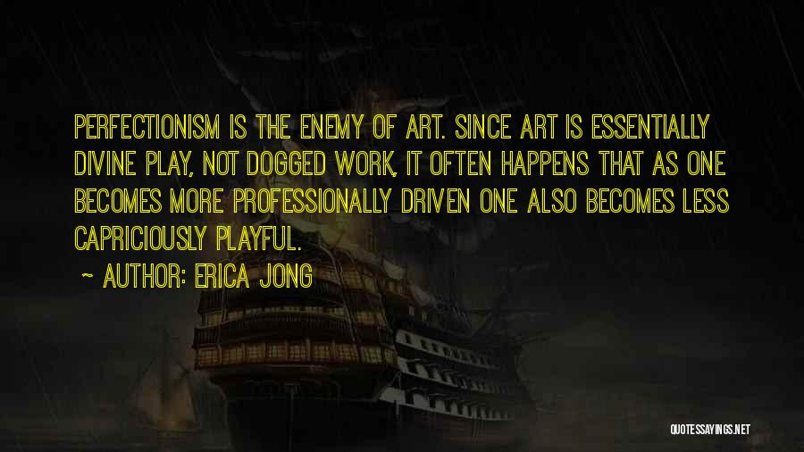 Erica Jong Quotes: Perfectionism Is The Enemy Of Art. Since Art Is Essentially Divine Play, Not Dogged Work, It Often Happens That As