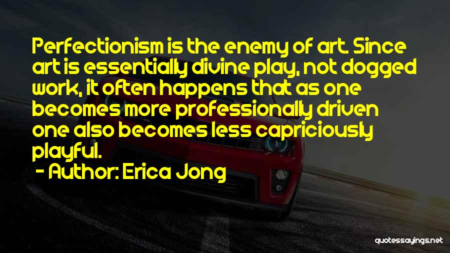 Erica Jong Quotes: Perfectionism Is The Enemy Of Art. Since Art Is Essentially Divine Play, Not Dogged Work, It Often Happens That As