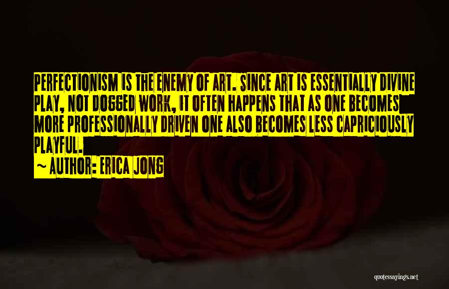 Erica Jong Quotes: Perfectionism Is The Enemy Of Art. Since Art Is Essentially Divine Play, Not Dogged Work, It Often Happens That As