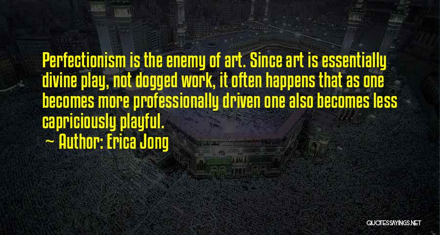 Erica Jong Quotes: Perfectionism Is The Enemy Of Art. Since Art Is Essentially Divine Play, Not Dogged Work, It Often Happens That As