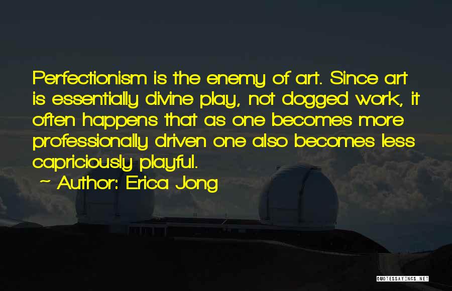 Erica Jong Quotes: Perfectionism Is The Enemy Of Art. Since Art Is Essentially Divine Play, Not Dogged Work, It Often Happens That As