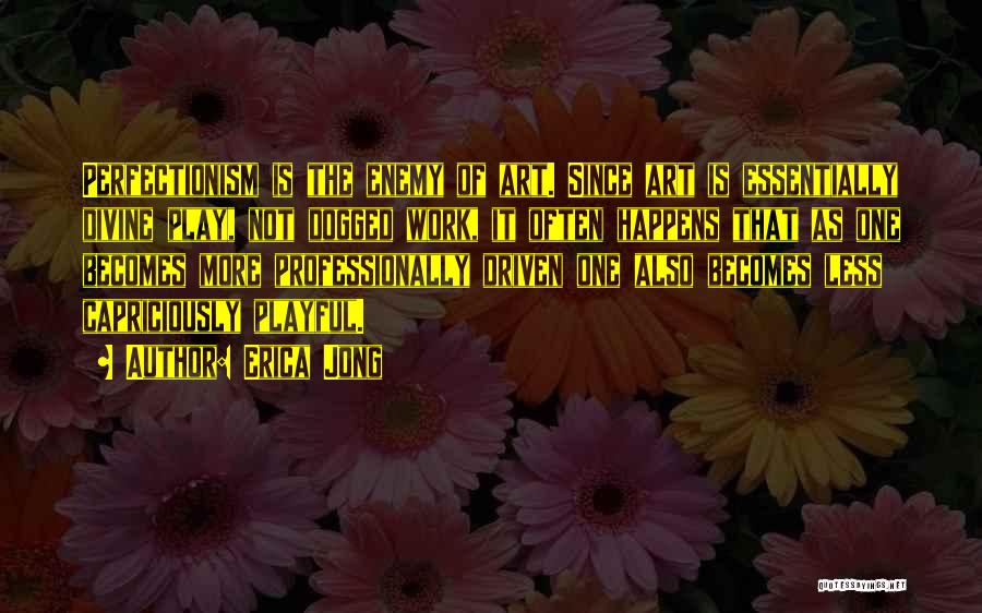 Erica Jong Quotes: Perfectionism Is The Enemy Of Art. Since Art Is Essentially Divine Play, Not Dogged Work, It Often Happens That As