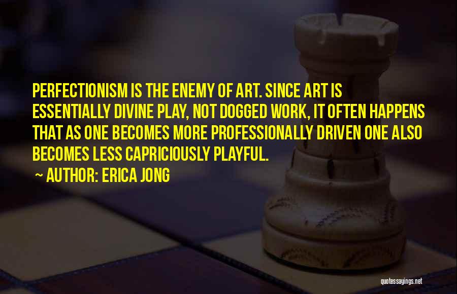 Erica Jong Quotes: Perfectionism Is The Enemy Of Art. Since Art Is Essentially Divine Play, Not Dogged Work, It Often Happens That As