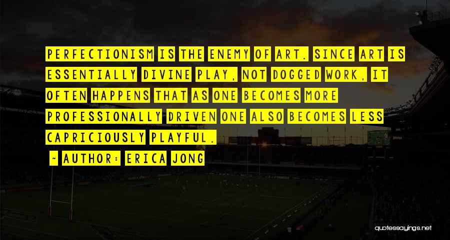 Erica Jong Quotes: Perfectionism Is The Enemy Of Art. Since Art Is Essentially Divine Play, Not Dogged Work, It Often Happens That As