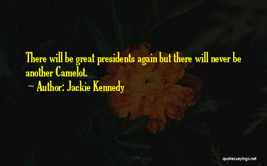 Jackie Kennedy Quotes: There Will Be Great Presidents Again But There Will Never Be Another Camelot.