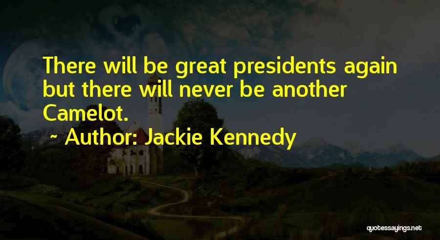 Jackie Kennedy Quotes: There Will Be Great Presidents Again But There Will Never Be Another Camelot.