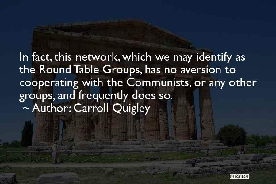 Carroll Quigley Quotes: In Fact, This Network, Which We May Identify As The Round Table Groups, Has No Aversion To Cooperating With The
