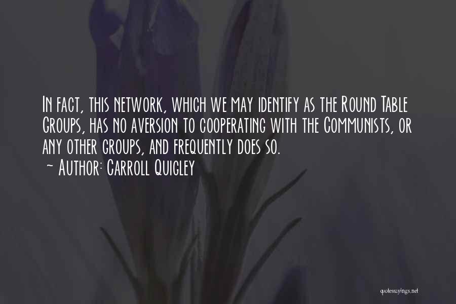 Carroll Quigley Quotes: In Fact, This Network, Which We May Identify As The Round Table Groups, Has No Aversion To Cooperating With The