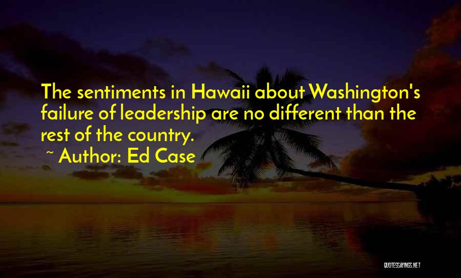 Ed Case Quotes: The Sentiments In Hawaii About Washington's Failure Of Leadership Are No Different Than The Rest Of The Country.