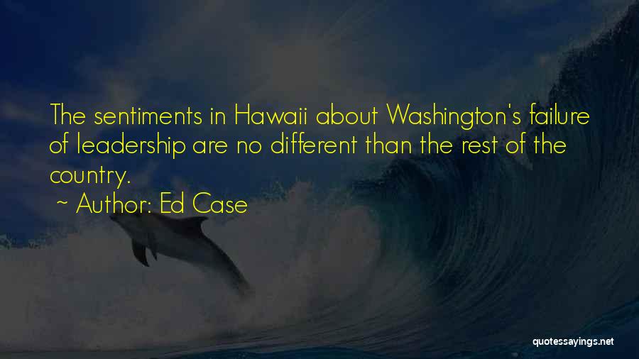 Ed Case Quotes: The Sentiments In Hawaii About Washington's Failure Of Leadership Are No Different Than The Rest Of The Country.