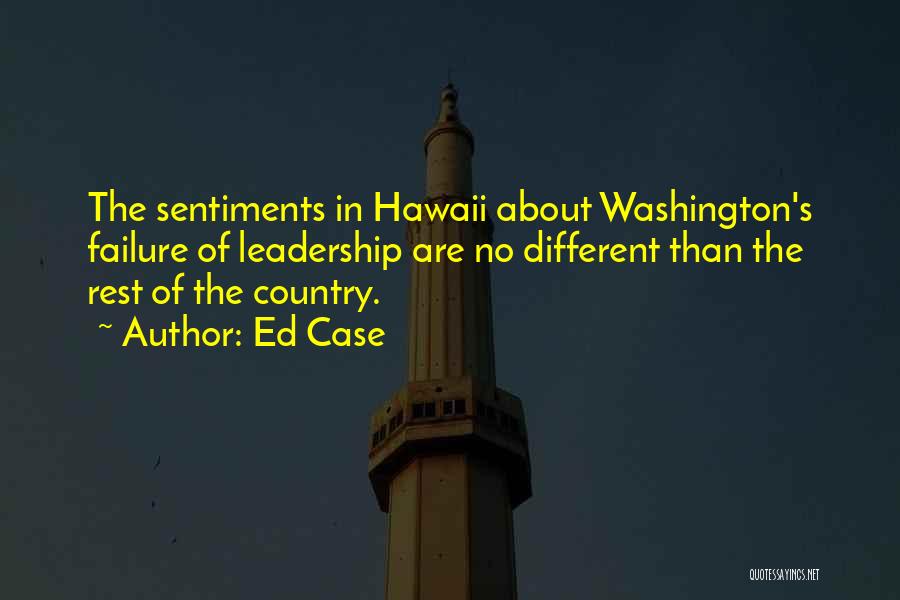 Ed Case Quotes: The Sentiments In Hawaii About Washington's Failure Of Leadership Are No Different Than The Rest Of The Country.