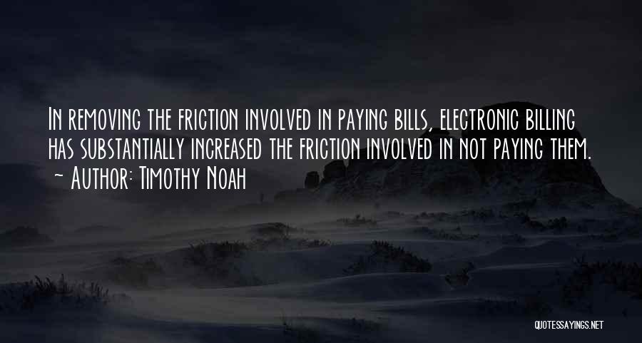 Timothy Noah Quotes: In Removing The Friction Involved In Paying Bills, Electronic Billing Has Substantially Increased The Friction Involved In Not Paying Them.