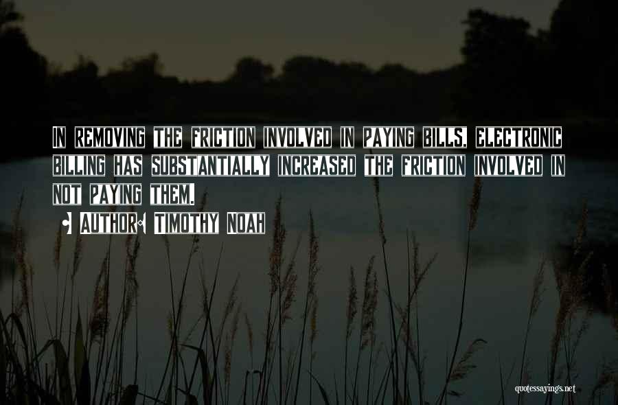 Timothy Noah Quotes: In Removing The Friction Involved In Paying Bills, Electronic Billing Has Substantially Increased The Friction Involved In Not Paying Them.
