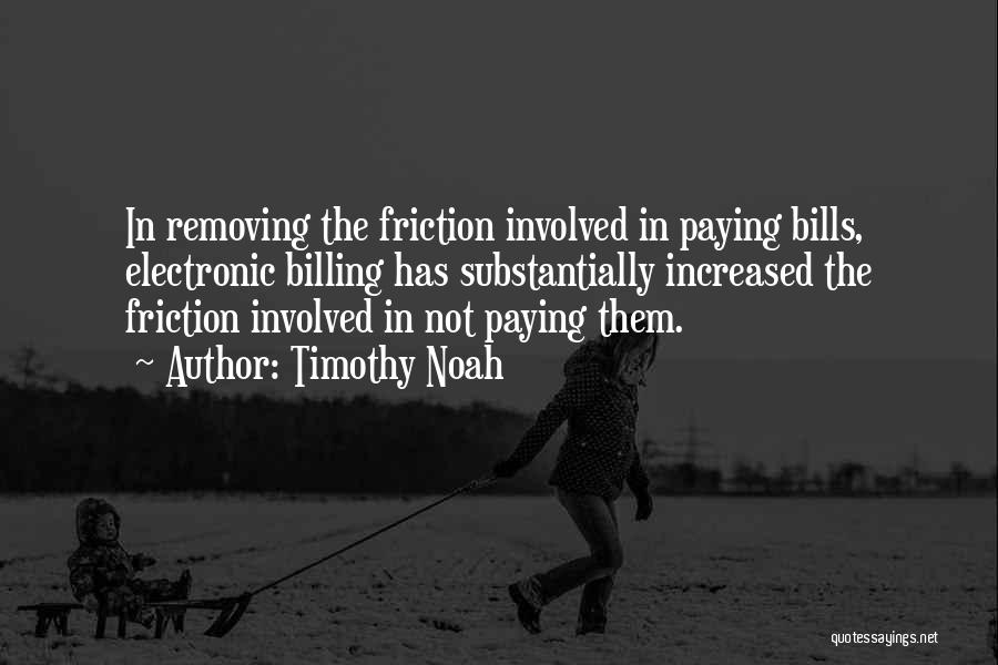 Timothy Noah Quotes: In Removing The Friction Involved In Paying Bills, Electronic Billing Has Substantially Increased The Friction Involved In Not Paying Them.