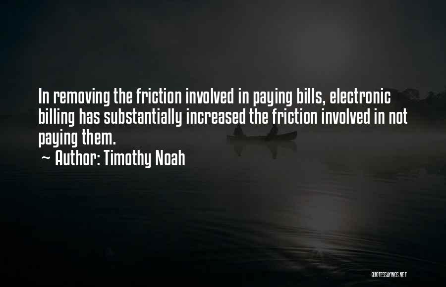 Timothy Noah Quotes: In Removing The Friction Involved In Paying Bills, Electronic Billing Has Substantially Increased The Friction Involved In Not Paying Them.