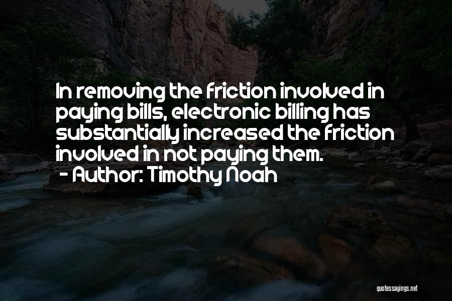 Timothy Noah Quotes: In Removing The Friction Involved In Paying Bills, Electronic Billing Has Substantially Increased The Friction Involved In Not Paying Them.