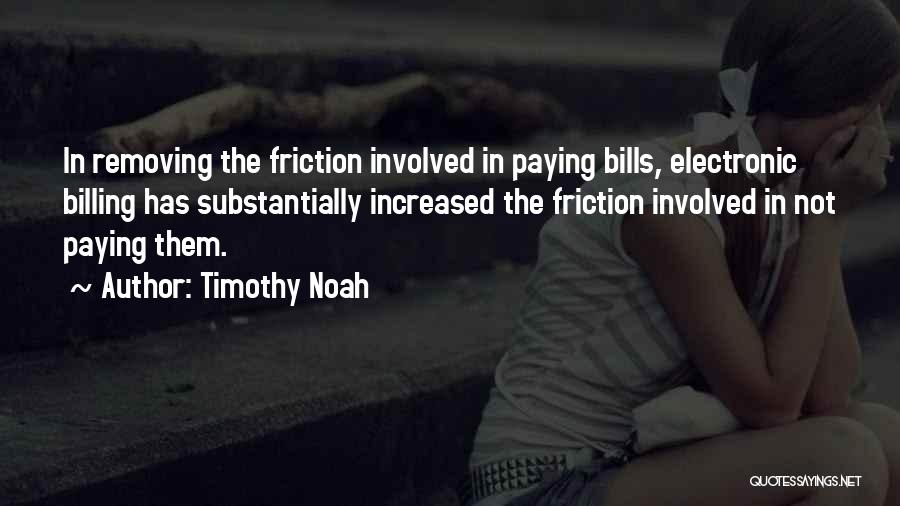 Timothy Noah Quotes: In Removing The Friction Involved In Paying Bills, Electronic Billing Has Substantially Increased The Friction Involved In Not Paying Them.