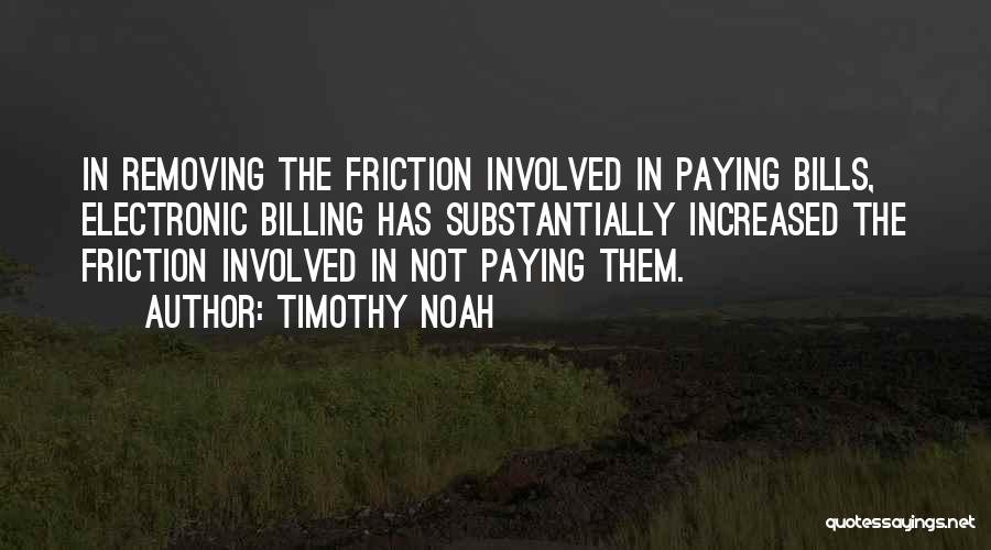 Timothy Noah Quotes: In Removing The Friction Involved In Paying Bills, Electronic Billing Has Substantially Increased The Friction Involved In Not Paying Them.