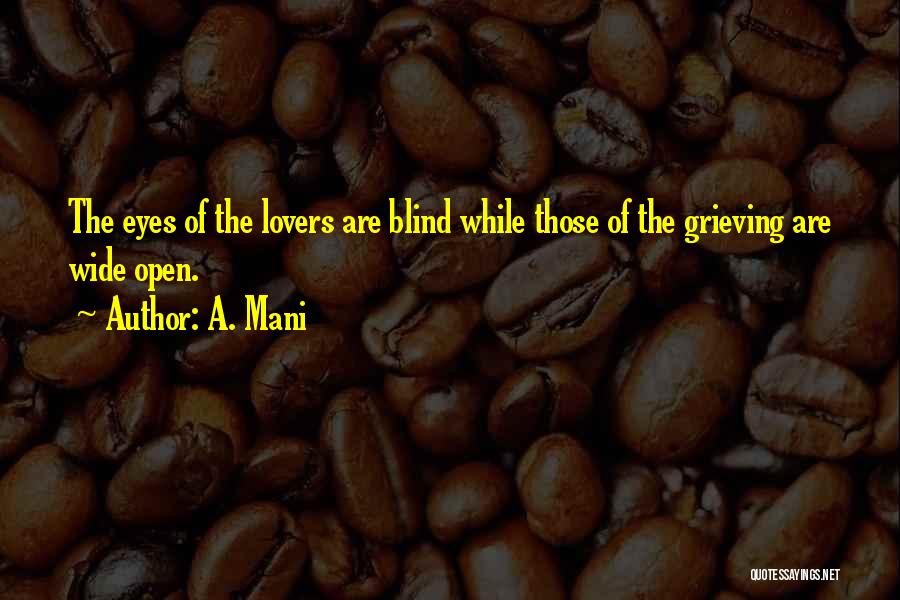 A. Mani Quotes: The Eyes Of The Lovers Are Blind While Those Of The Grieving Are Wide Open.