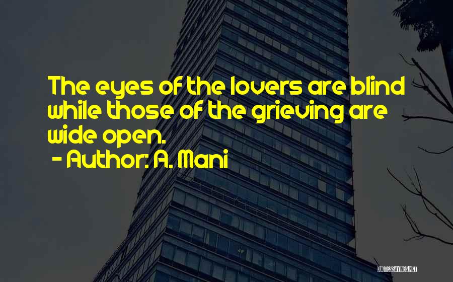 A. Mani Quotes: The Eyes Of The Lovers Are Blind While Those Of The Grieving Are Wide Open.