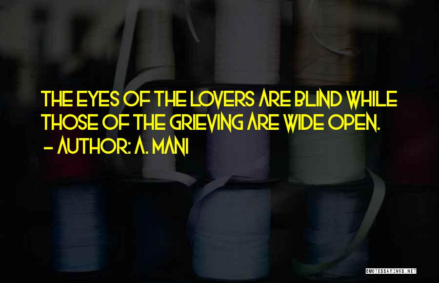 A. Mani Quotes: The Eyes Of The Lovers Are Blind While Those Of The Grieving Are Wide Open.