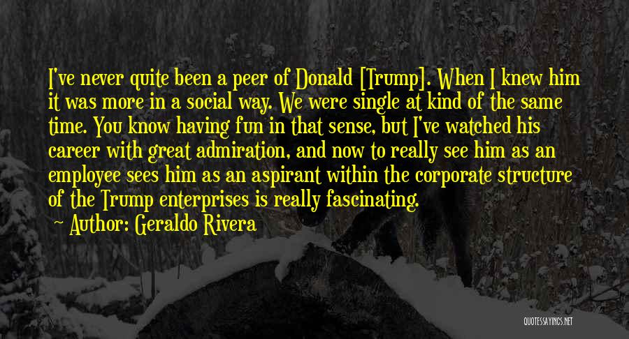 Geraldo Rivera Quotes: I've Never Quite Been A Peer Of Donald [trump]. When I Knew Him It Was More In A Social Way.
