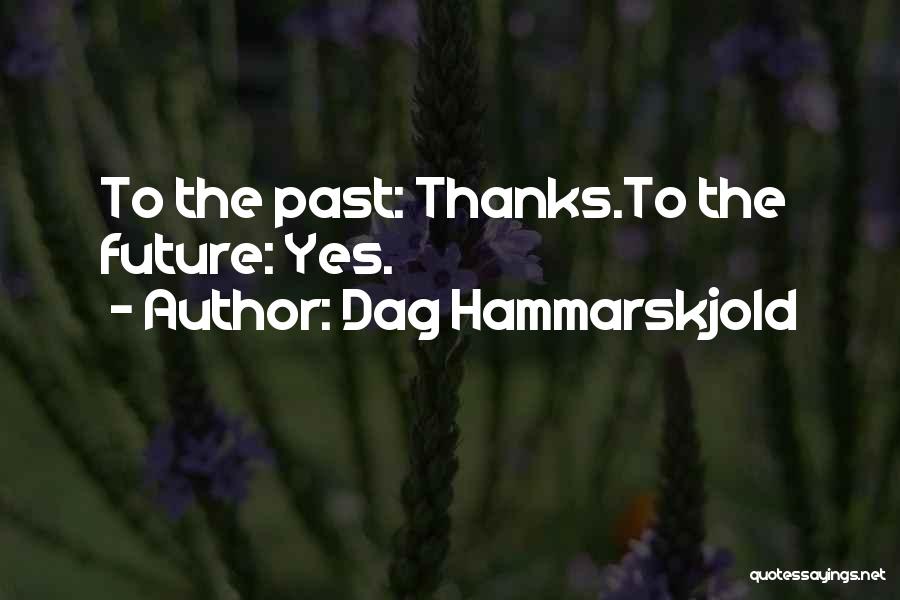 Dag Hammarskjold Quotes: To The Past: Thanks.to The Future: Yes.