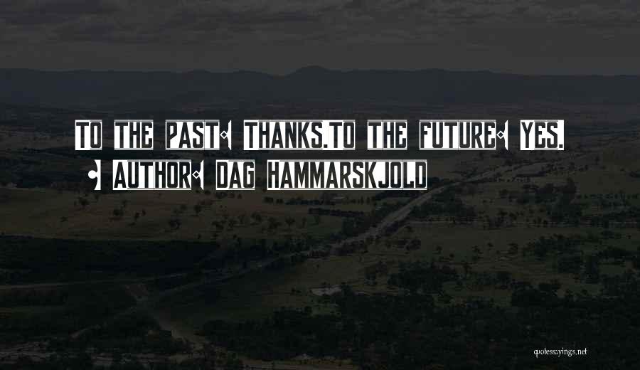 Dag Hammarskjold Quotes: To The Past: Thanks.to The Future: Yes.