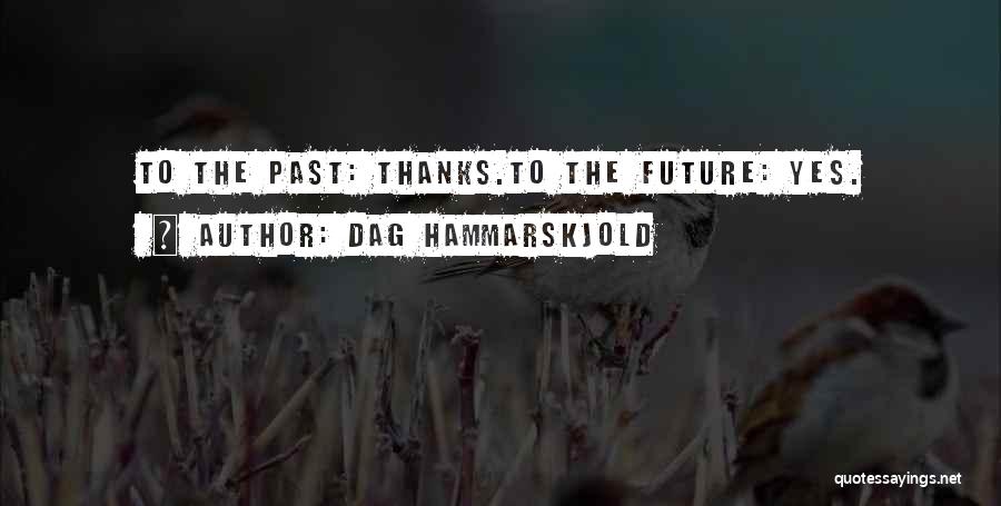 Dag Hammarskjold Quotes: To The Past: Thanks.to The Future: Yes.