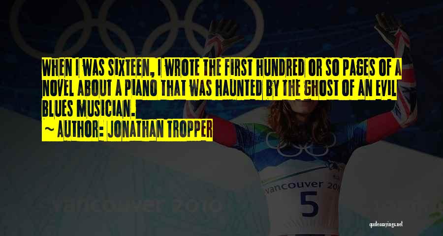 Jonathan Tropper Quotes: When I Was Sixteen, I Wrote The First Hundred Or So Pages Of A Novel About A Piano That Was