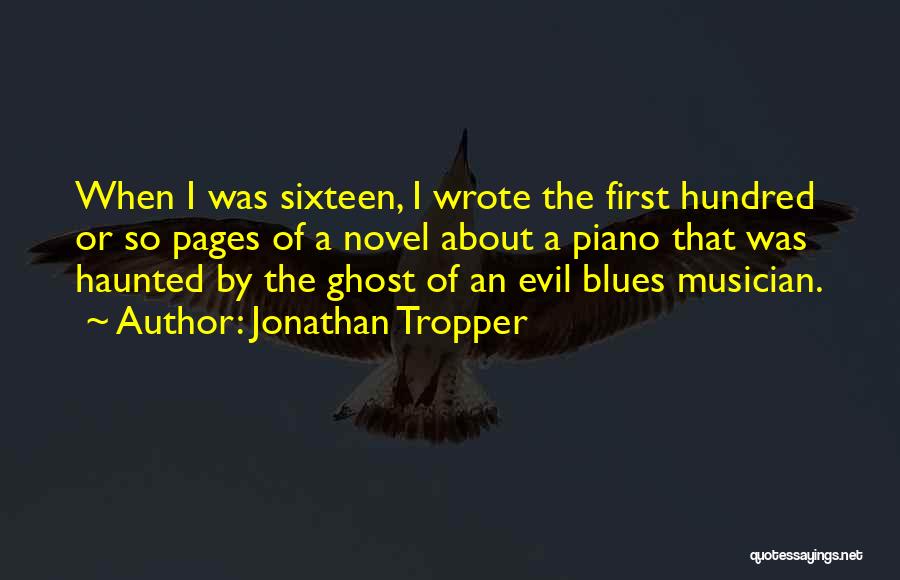 Jonathan Tropper Quotes: When I Was Sixteen, I Wrote The First Hundred Or So Pages Of A Novel About A Piano That Was